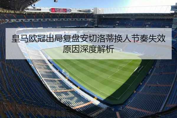 皇马欧冠出局复盘安切洛蒂换人节奏失效原因深度解析