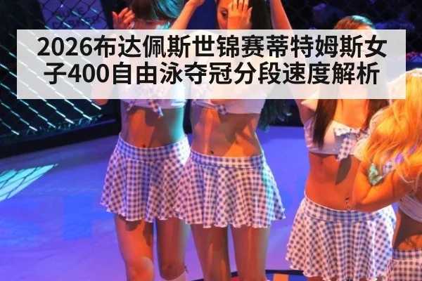 2026布达佩斯世锦赛蒂特姆斯女子400自由泳夺冠分段速度解析