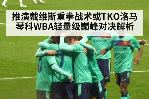 推演戴维斯重拳战术或TKO洛马琴科WBA轻量级巅峰对决解析