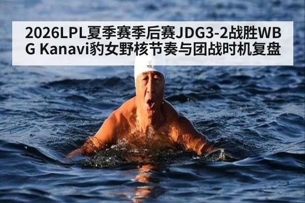2026LPL夏季赛季后赛JDG3-2战胜WBG Kanavi豹女野核节奏与团战时机复盘