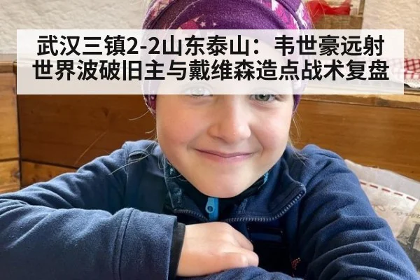 武汉三镇2-2山东泰山：韦世豪远射世界波破旧主与戴维森造点战术复盘