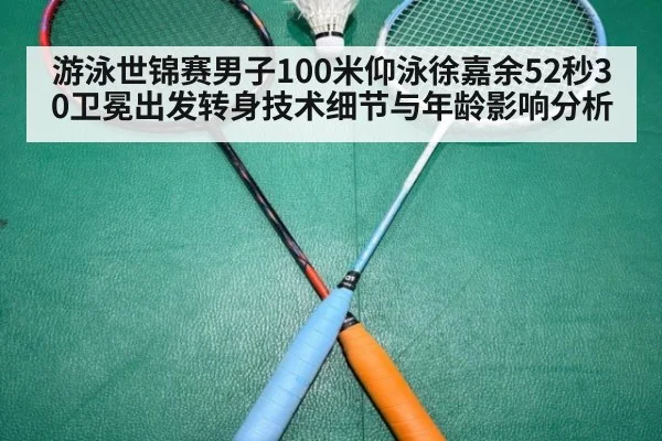 游泳世锦赛男子100米仰泳徐嘉余52秒30卫冕出发转身技术细节与年龄影响分析