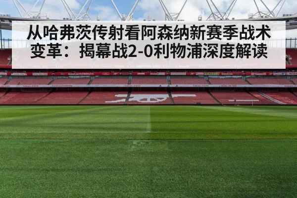 从哈弗茨传射看阿森纳新赛季战术变革：揭幕战2-0利物浦深度解读