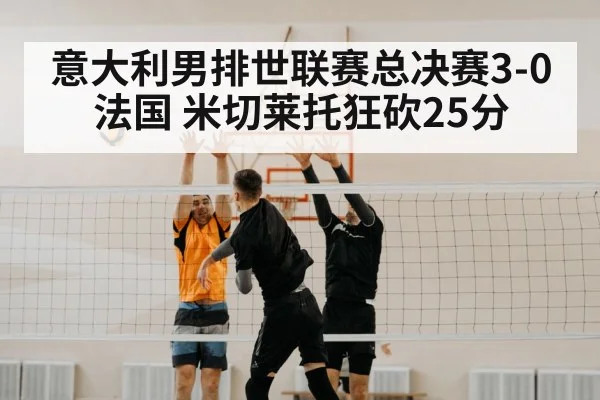 意大利男排世联赛总决赛3-0法国 米切莱托狂砍25分