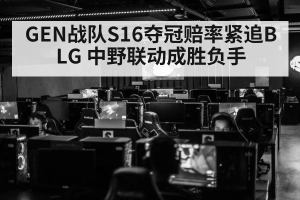 GEN战队S16夺冠赔率紧追BLG 中野联动成胜负手