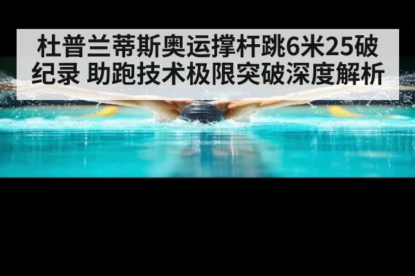 杜普兰蒂斯奥运撑杆跳6米25破纪录 助跑技术极限突破深度解析