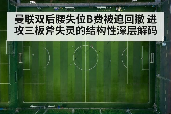 曼联双后腰失位B费被迫回撤 进攻三板斧失灵的结构性深层解码