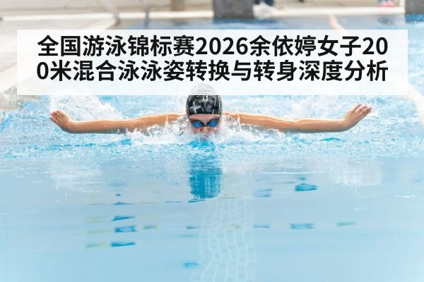 全国游泳锦标赛2026余依婷女子200米混合泳泳姿转换与转身深度分析