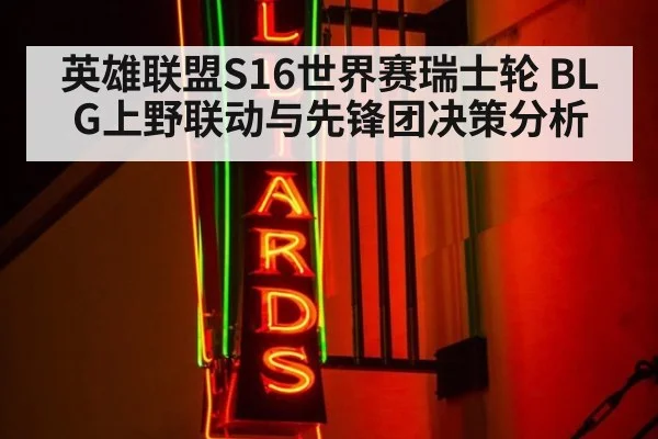英雄联盟S16世界赛瑞士轮 BLG上野联动与先锋团决策分析