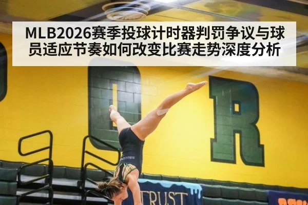MLB2026赛季投球计时器判罚争议与球员适应节奏如何改变比赛走势深度分析