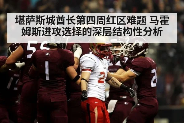 堪萨斯城酋长第四周红区难题 马霍姆斯进攻选择的深层结构性分析