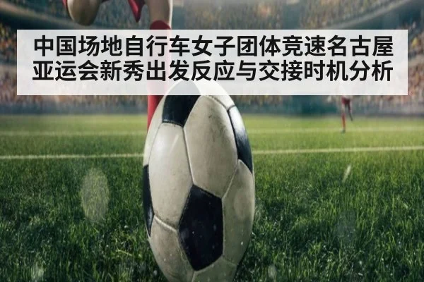 中国场地自行车女子团体竞速名古屋亚运会新秀出发反应与交接时机分析