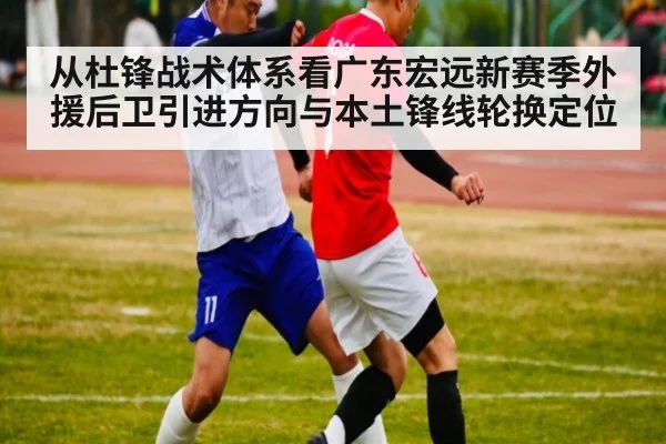 从杜锋战术体系看广东宏远新赛季外援后卫引进方向与本土锋线轮换定位