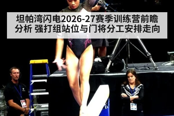 坦帕湾闪电2026-27赛季训练营前瞻分析 强打组站位与门将分工安排走向