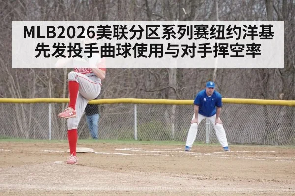 MLB2026美联分区系列赛纽约洋基 先发投手曲球使用与对手挥空率