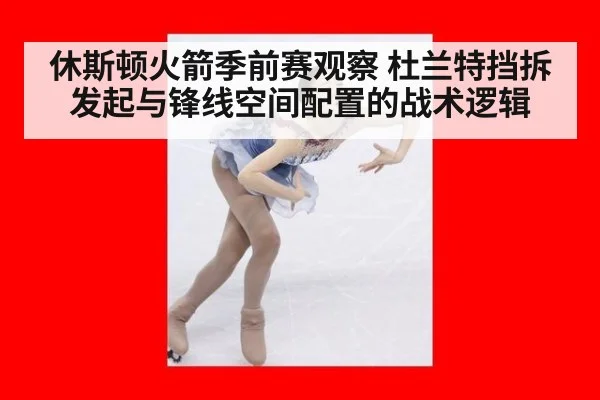 休斯顿火箭季前赛观察 杜兰特挡拆发起与锋线空间配置的战术逻辑