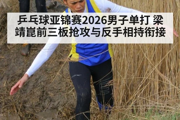 乒乓球亚锦赛2026男子单打 梁靖崑前三板抢攻与反手相持衔接