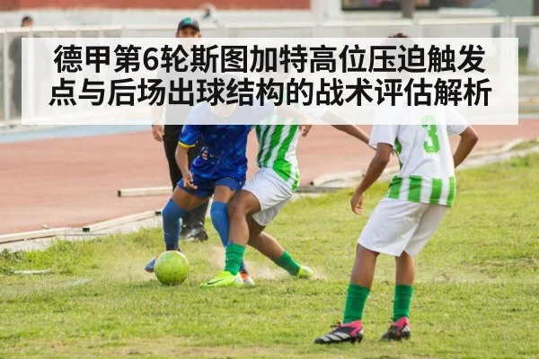 德甲第6轮斯图加特高位压迫触发点与后场出球结构的战术评估解析