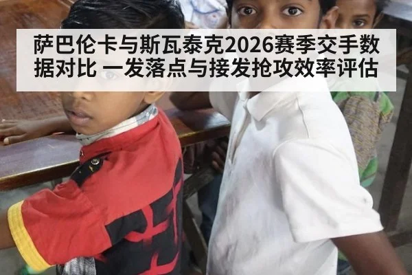 萨巴伦卡与斯瓦泰克2026赛季交手数据对比 一发落点与接发抢攻效率评估