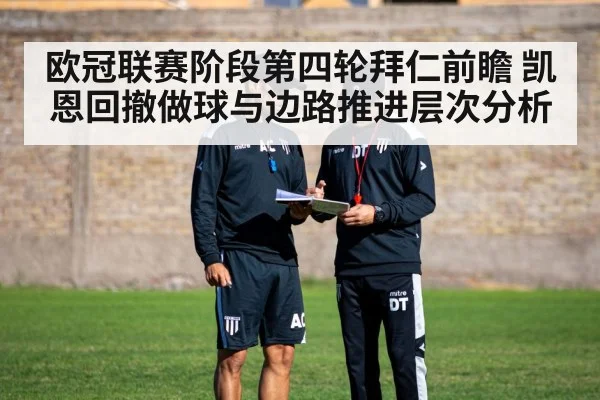 欧冠联赛阶段第四轮拜仁前瞻 凯恩回撤做球与边路推进层次分析