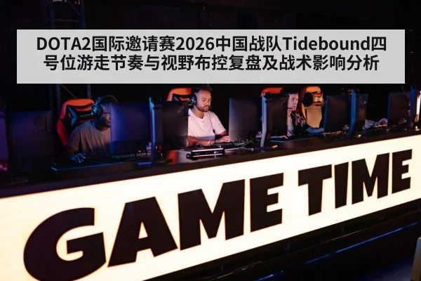 DOTA2国际邀请赛2026中国战队Tidebound四号位游走节奏与视野布控复盘及战术影响分析