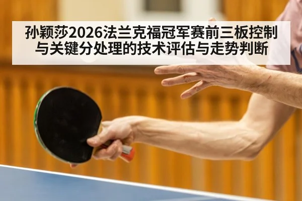 孙颖莎2026法兰克福冠军赛前三板控制与关键分处理的技术评估与走势判断